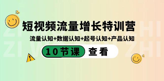短视频流量增长特训营：流量认知+数据认知+起号认知+产品认知（10节课）-shxbox省心宝盒