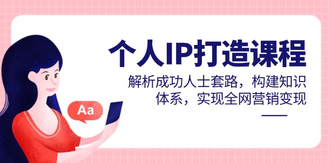 个人IP打造课程，解析成功人士套路，构建知识体系，实现全网营销变现-shxbox省心宝盒