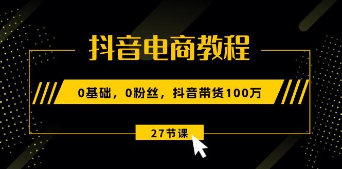 抖音电商教程：0基础，0粉丝，抖音带货100万(27节视频课-shxbox省心宝盒