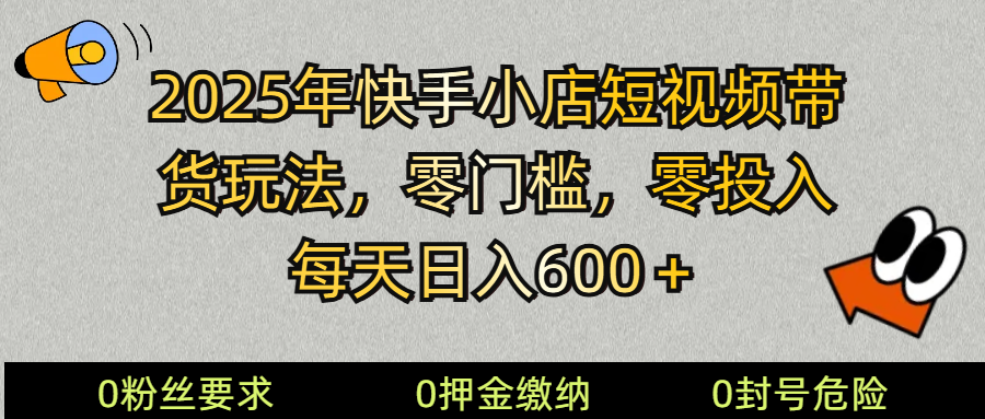 2025快手小店短视频带货模式,零投入,零门槛,每天日入600+-shxbox省心宝盒