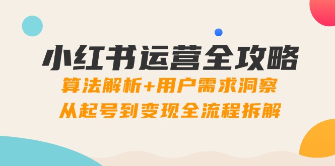 小红书运营全攻略：算法解析+用户需求洞察，从起号到变现全流程拆解-shxbox省心宝盒