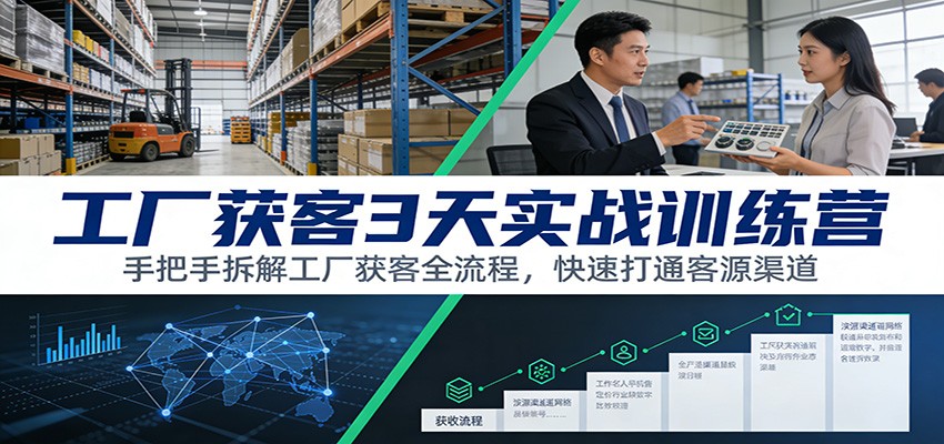 工厂获客3天实战训练营：手把手拆解工厂获客全流程，快速打通客源渠道-shxbox省心宝盒