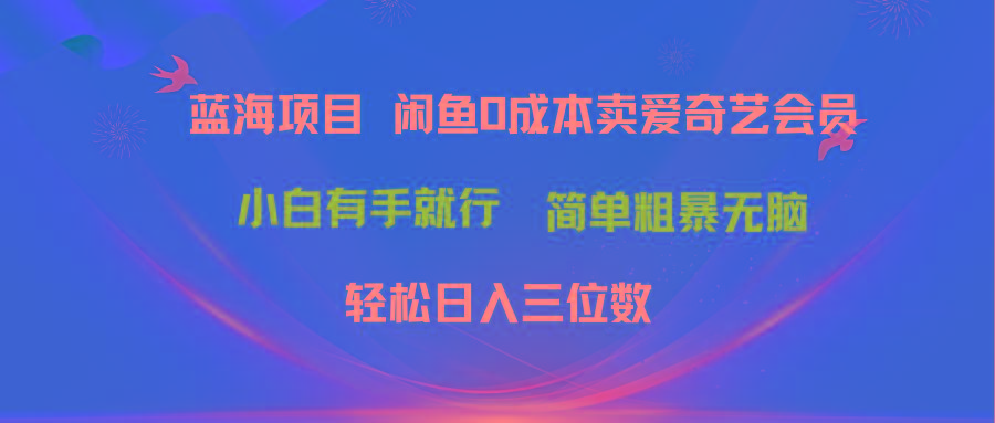 最新蓝海项目咸鱼零成本卖爱奇艺会员小白有手就行 无脑操作轻松日入三位数-shxbox省心宝盒