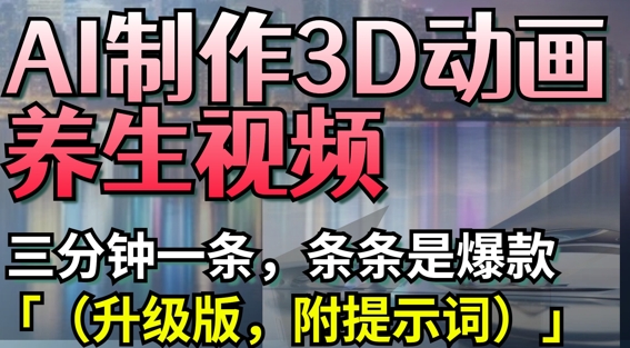 AI制作3D动画养生视频，三分钟一条，条条是爆款(升级版，附提示词)-shxbox省心宝盒