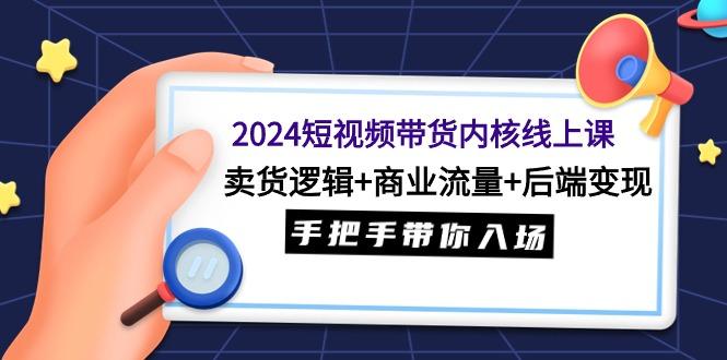 (9471期)2024短视频带货内核线上课：卖货逻辑+商业流量+后端变现，手把手带你入场-shxbox省心宝盒