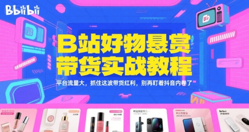 B站好物悬赏带货实战教程，平台流量大，抓住这波带货红利，别再盯着抖音内卷了-shxbox省心宝盒