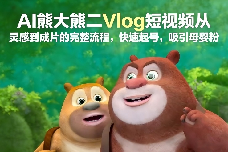 AI熊大熊二Vlog短视频从灵感到成片的完整流程，快速起号，吸引母婴粉-shxbox省心宝盒