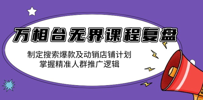 万相台无界课程复盘：制定搜索爆款及动销店铺计划，掌握精准人群推广逻辑-shxbox省心宝盒