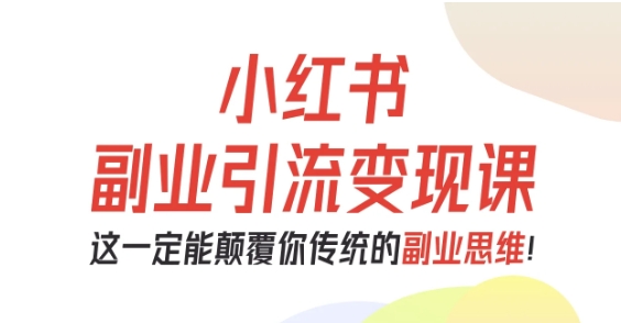 小红书副业引流变现课，从0-1跑通副业项目，这一定能颠覆你传统的副业思维-shxbox省心宝盒
