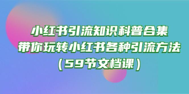 小红书引流知识科普合集，带你玩转小红书各种引流方法(59节文档课-shxbox省心宝盒