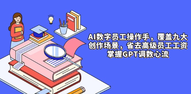 AI数字员工操作手，9大场景内容创作，省去高级员工工资，掌握GPT调数心流-shxbox省心宝盒