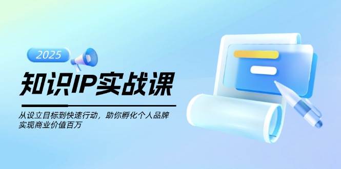 知识IP实战课，从设立目标到快速行动，助你孵化个人品牌，实现商业价值百万-shxbox省心宝盒
