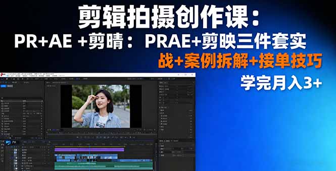 剪辑拍摄创作课：PR+AE+剪映三件套实战+案例拆解+接单技巧，学完月入3+-shxbox省心宝盒