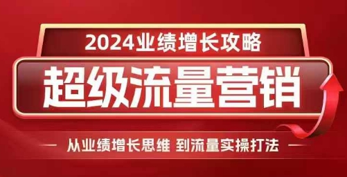 2024超级流量营销，2024业绩增长攻略，从业绩增长思维到流量实操打法-shxbox省心宝盒