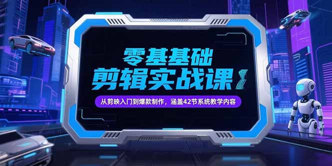 零基础抖音剪辑实战课，从剪映入门到爆款制作，涵盖42节系统教学内容-shxbox省心宝盒