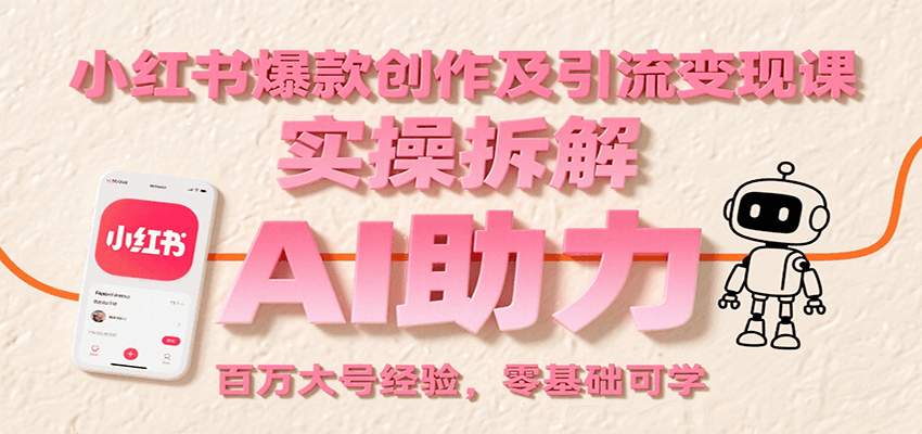 小红书爆款创作及引流变现课：实操拆解，AI助力，百万大号经验，零基础可学-shxbox省心宝盒