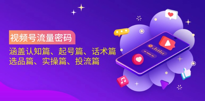 视频号流量密码：涵盖认知篇、起号篇、话术篇、选品篇、实操篇、投流篇-shxbox省心宝盒