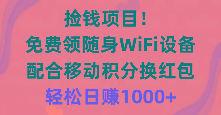 捡钱项目！免费领随身WiFi设备+移动积分换红包，有手就行，轻松日赚1000+-shxbox省心宝盒