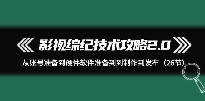 影视综纪技术攻略2.0：从账号准备到硬件软件准备到到制作到发布(26节课)-shxbox省心宝盒