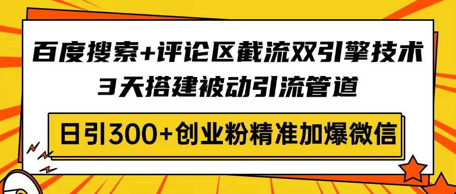 百度搜索+评论区截流双引擎技术，3天搭建被动引流管道，日引300+创业粉...-shxbox省心宝盒