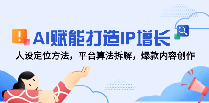AI赋能打造IP增长，人设定位方法，平台算法拆解，爆款内容创作-shxbox省心宝盒