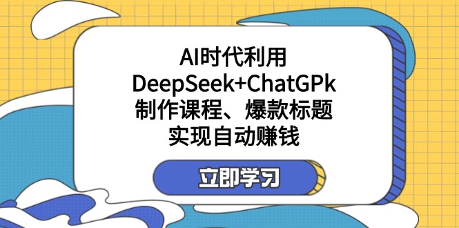 某付费文：AI时代利用DeepSeek+ChatGPk制作课程、爆款标题，实现自动赚钱-shxbox省心宝盒