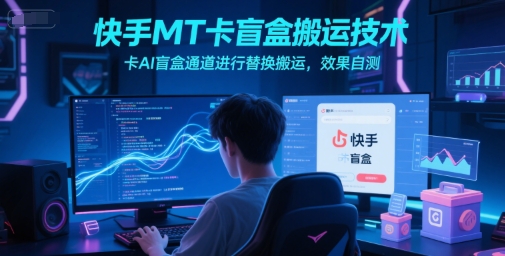快手MT卡盲盒搬运技术，卡AI盲盒通道进行替换搬运，效果自测-shxbox省心宝盒