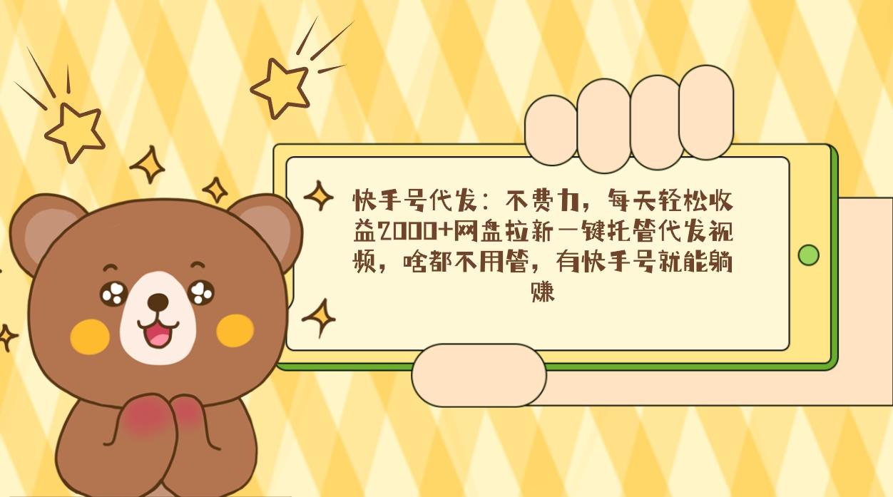 快手号代发：不费力，每天轻松收益2000+网盘拉新一键托管代发视频，啥都...-shxbox省心宝盒
