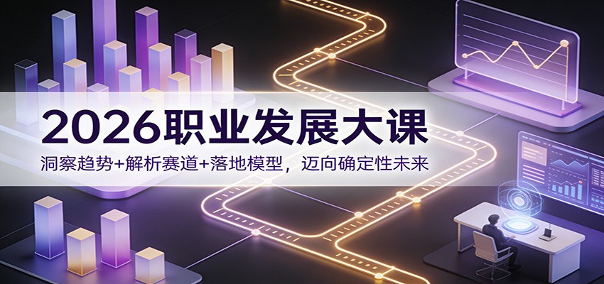 2026职业发展大课：洞察趋势+解析赛道+落地模型，迈向确定性未来-shxbox省心宝盒