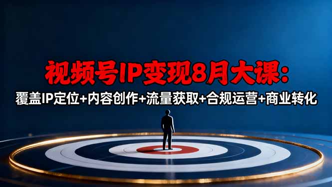 视频号IP变现8月大课，覆盖IP定位+内容创作+流量获取+合规运营+商业转化-shxbox省心宝盒