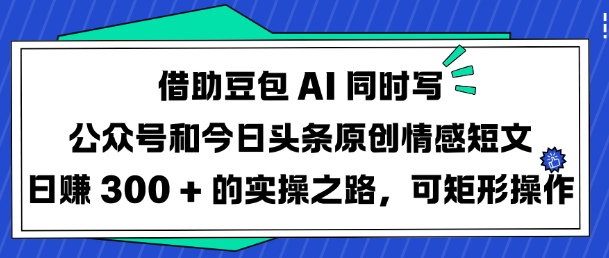 借助豆包AI同时写公众号和今日头条原创情感短文日入3张的实操之路,可矩形操作-shxbox省心宝盒