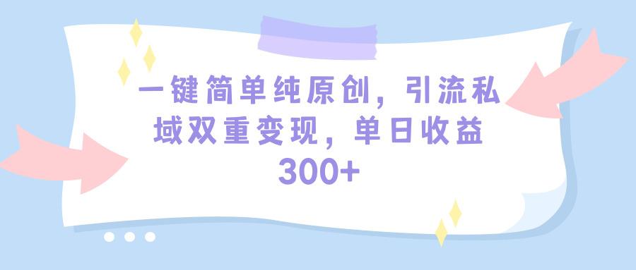 (9472期)一键简单纯原创，引流私域双重变现，单日收益300+(教程+素材)-shxbox省心宝盒