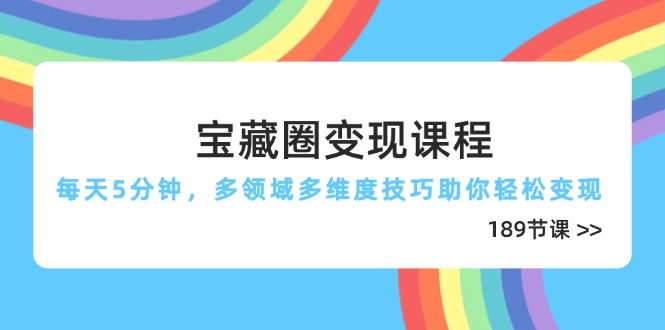 宝藏圈变现课程，每天5分钟，多领域多维度技巧助你轻松变现(189节-shxbox省心宝盒