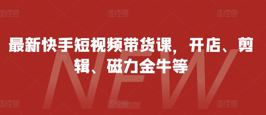 最新快手短视频带货课，开店、剪辑、磁力金牛等-shxbox省心宝盒