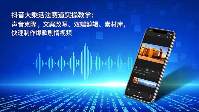 抖音大乘活法赛道实操教学：声音克隆，文案改写、双端剪辑、素材库，快速制作爆款剧情视频-shxbox省心宝盒