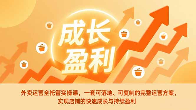 外卖运营全托管实操课，一套可落地、可复制的完整运营方案，实现店铺的快速成长与持续盈利-shxbox省心宝盒