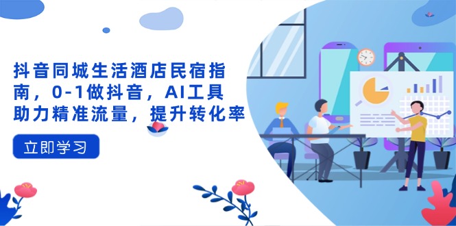 抖音同城生活酒店民宿指南，0-1做抖音，AI工具助力精准流量，提升转化率-shxbox省心宝盒