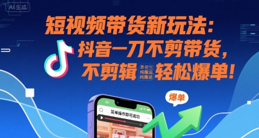 短视频带货新玩法：抖音一刀不剪带货，不剪辑，纯搬运，新手也能轻松爆单!-shxbox省心宝盒