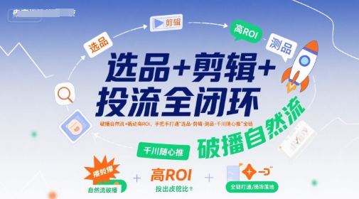 选品+剪辑+投流全闭环，破播自然流+撬动高ROI，手把手打通“选品-剪辑-测品-千川随心推”全链-shxbox省心宝盒