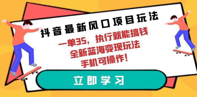 (9948期)抖音最新风口项目玩法，一单35，执行就能搞钱 全新蓝海变现玩法 手机可操作-shxbox省心宝盒