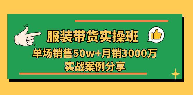 服装带货实操培训班：单场销售50w+月销3000万实战案例分享(27节-shxbox省心宝盒