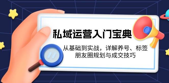 私域运营入门宝典：从基础到实战，详解养号、标签、朋友圈规划与成交技巧-shxbox省心宝盒