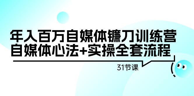 年入百万自媒体镰刀训练营：自媒体心法+实操全套流程(31节课)-shxbox省心宝盒