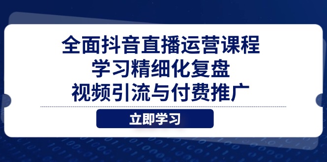 全面抖音直播运营课程，学习精细化复盘、视频引流与付费推广-shxbox省心宝盒