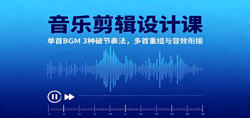 音乐剪辑设计课：单首BGM 3种破节奏法，多首重组与音效衔接-shxbox省心宝盒