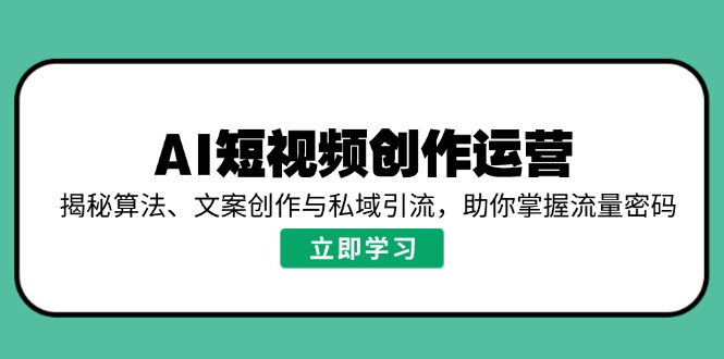 AI短视频创作运营，揭秘算法、文案创作与私域引流，助你掌握流量密码-shxbox省心宝盒