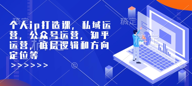 个人ip打造课，私域运营，公众号运营，知乎运营，底层逻辑和方向定位等-shxbox省心宝盒