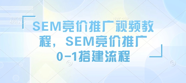 SEM竞价推广视频教程，SEM竞价推广0-1搭建流程-shxbox省心宝盒