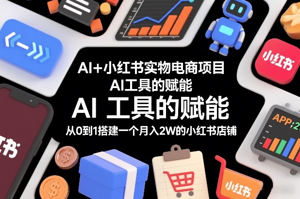 AI+小红书实物电商项目，AI工具的赋能，从0到1搭建一个月入2W的小红书店铺-shxbox省心宝盒