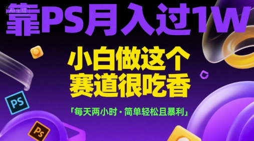 靠PS月入过1W，小白做这个赛道很吃香，每天两小时，简单轻松且暴利【揭秘】-shxbox省心宝盒